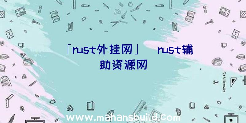 「rust外挂网」|rust辅助资源网